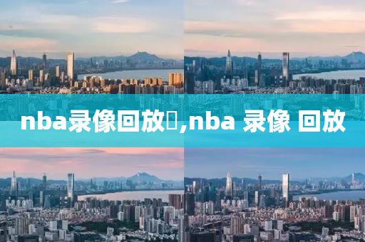 nba录像回放丷,nba 录像 回放