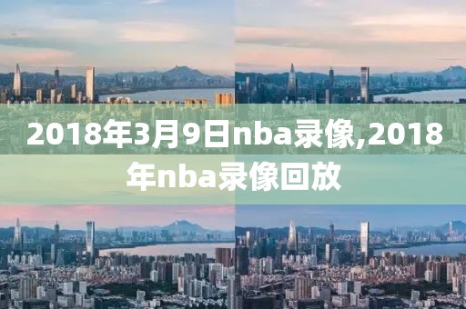 2018年3月9日nba录像,2018年nba录像回放