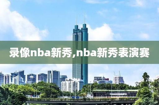 录像nba新秀,nba新秀表演赛