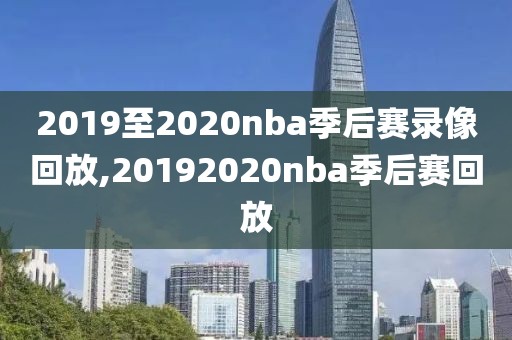 2019至2020nba季后赛录像回放,20192020nba季后赛回放