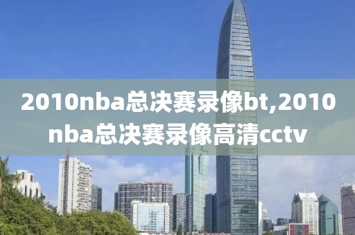 2010nba总决赛录像bt,2010nba总决赛录像高清cctv