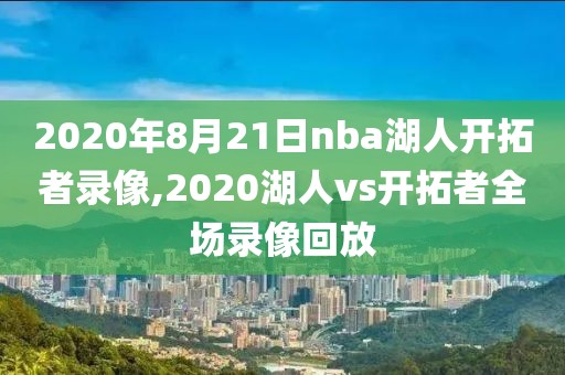 2020年8月21日nba湖人开拓者录像,2020湖人vs开拓者全场录像回放