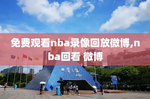 免费观看nba录像回放微博,nba回看 微博