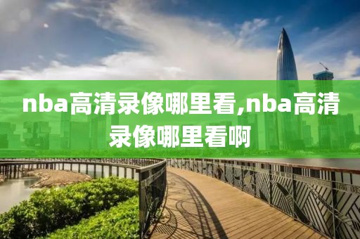 nba高清录像哪里看,nba高清录像哪里看啊
