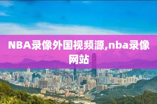 NBA录像外国视频源,nba录像网站