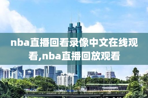 nba直播回看录像中文在线观看,nba直播回放观看