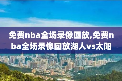 免费nba全场录像回放,免费nba全场录像回放湖人vs太阳