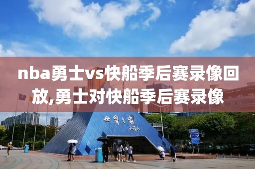 nba勇士vs快船季后赛录像回放,勇士对快船季后赛录像