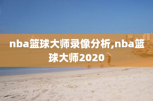 nba篮球大师录像分析,nba篮球大师2020
