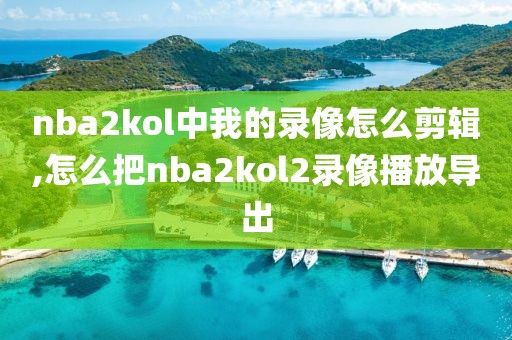 nba2kol中我的录像怎么剪辑,怎么把nba2kol2录像播放导出
