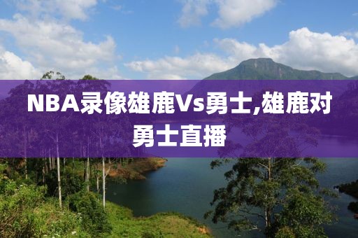 NBA录像雄鹿Vs勇士,雄鹿对勇士直播