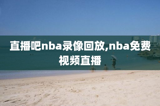 直播吧nba录像回放,nba免费视频直播