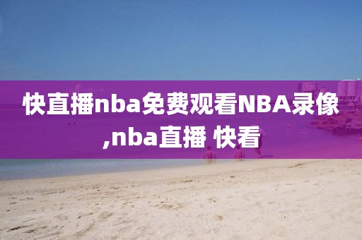 快直播nba免费观看NBA录像,nba直播 快看