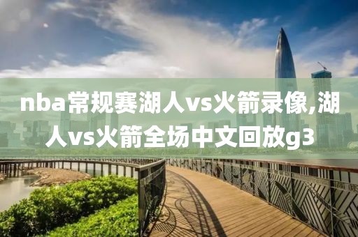 nba常规赛湖人vs火箭录像,湖人vs火箭全场中文回放g3