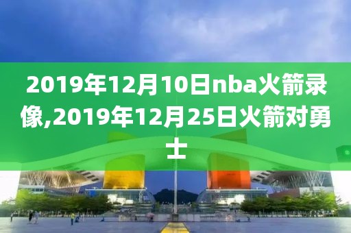 2019年12月10日nba火箭录像,2019年12月25日火箭对勇士