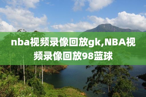 nba视频录像回放gk,NBA视频录像回放98蓝球