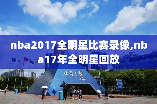 nba2017全明星比赛录像,nba17年全明星回放