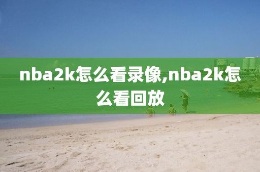 nba2k怎么看录像,nba2k怎么看回放