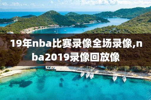 19年nba比赛录像全场录像,nba2019录像回放像