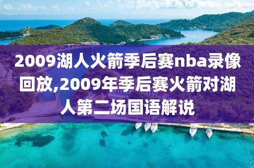 2009湖人火箭季后赛nba录像回放,2009年季后赛火箭对湖人第二场国语解说