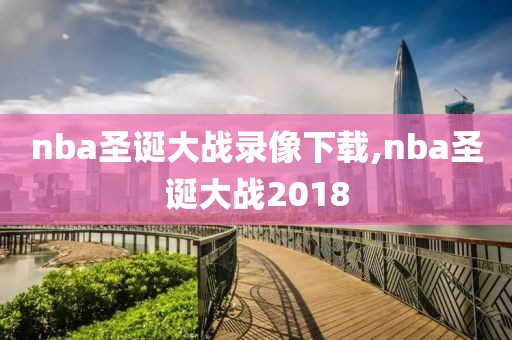 nba圣诞大战录像下载,nba圣诞大战2018