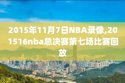 2015年11月7日NBA录像,201516nba总决赛第七场比赛回放