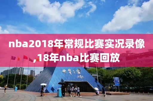 nba2018年常规比赛实况录像,18年nba比赛回放