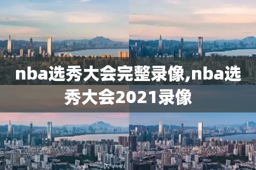 nba选秀大会完整录像,nba选秀大会2021录像