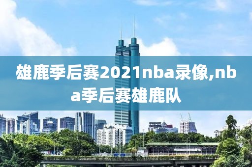 雄鹿季后赛2021nba录像,nba季后赛雄鹿队