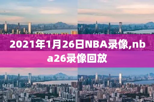 2021年1月26日NBA录像,nba26录像回放