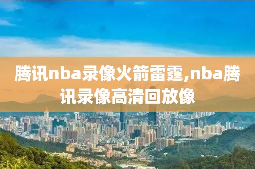 腾讯nba录像火箭雷霆,nba腾讯录像高清回放像