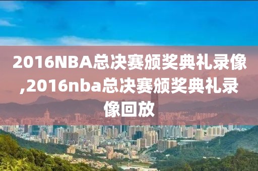 2016NBA总决赛颁奖典礼录像,2016nba总决赛颁奖典礼录像回放