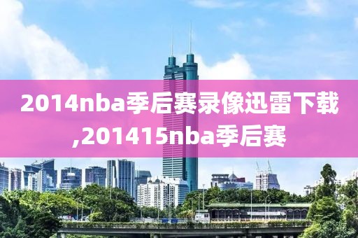 2014nba季后赛录像迅雷下载,201415nba季后赛