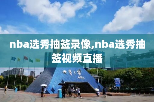 nba选秀抽签录像,nba选秀抽签视频直播