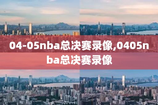 04-05nba总决赛录像,0405nba总决赛录像