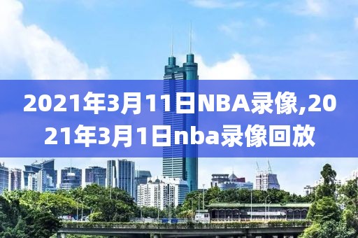 2021年3月11日NBA录像,2021年3月1日nba录像回放