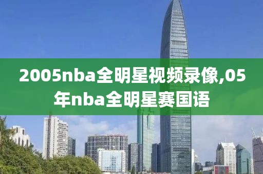 2005nba全明星视频录像,05年nba全明星赛国语