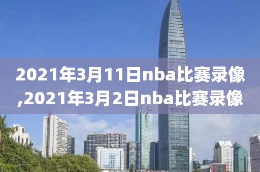 2021年3月11日nba比赛录像,2021年3月2日nba比赛录像