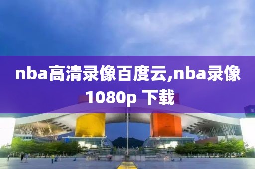 nba高清录像百度云,nba录像 1080p 下载