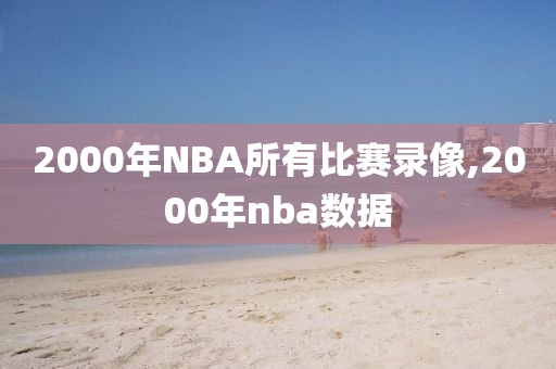 2000年NBA所有比赛录像,2000年nba数据