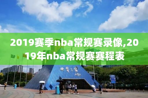 2019赛季nba常规赛录像,2019年nba常规赛赛程表