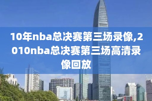 10年nba总决赛第三场录像,2010nba总决赛第三场高清录像回放