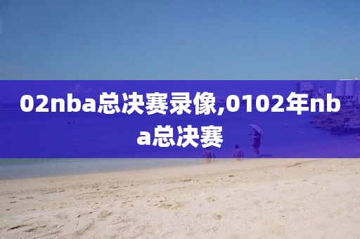 02nba总决赛录像,0102年nba总决赛