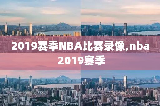 2019赛季NBA比赛录像,nba 2019赛季