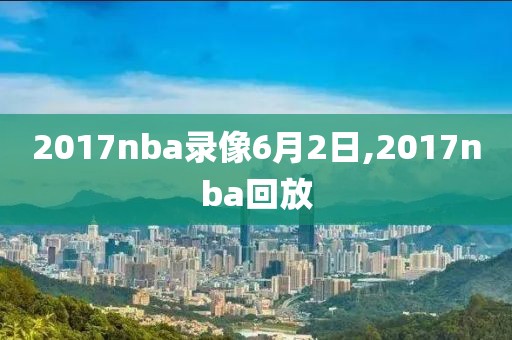 2017nba录像6月2日,2017nba回放