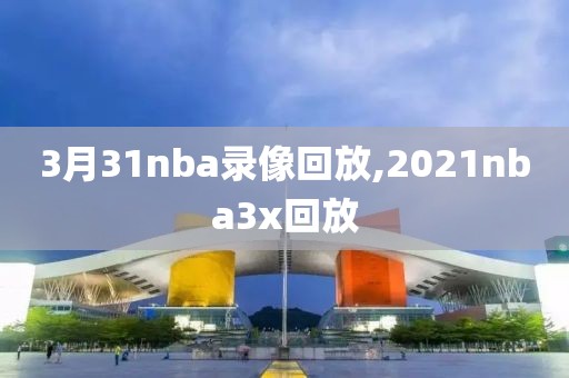 3月31nba录像回放,2021nba3x回放