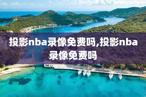 投影nba录像免费吗,投影nba录像免费吗