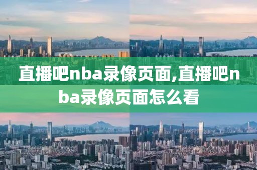 直播吧nba录像页面,直播吧nba录像页面怎么看