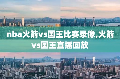 nba火箭vs国王比赛录像,火箭vs国王直播回放