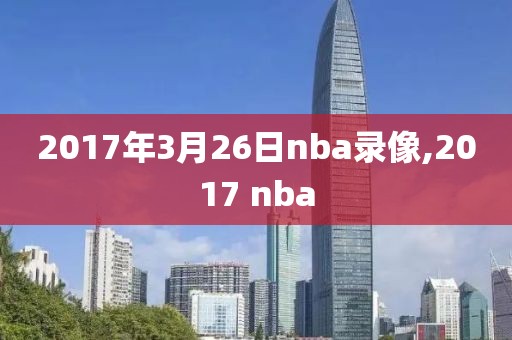 2017年3月26日nba录像,2017 nba